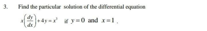 3.
Find the particular solution of the differential equation
dy
+4y = x
dx
if y = 0 and x =1.
