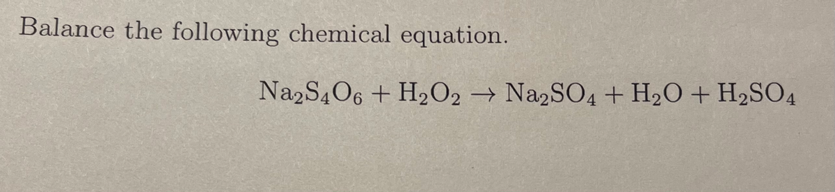 Balance the following chemical equation.
Na2S4O6 + H₂O2 → Na2SO4 + H₂O + H₂SO4