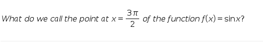 What do we call the point at x =
of the function f(x) = sinx?
2
