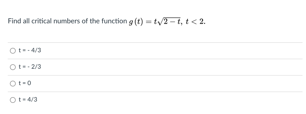 Find all critical numbers of the function g (t) = ty2 – t, t < 2.
t = - 4/3
t = - 2/3
t = 0
O t = 4/3
