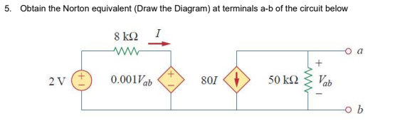 5. Obtain the Norton equivalent (Draw the Diagram) at terminals a-b of the circuit below
8 κ
I
ww
2 V
0.001Vab
801
50 k2
Vab
o b
