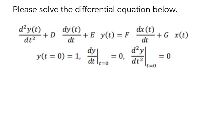 Please solve the differential equation below.
dx (t)
d²y(t)
dt²
+D
dy (t)
dt
+ E y(t) = F
+ G x(t)
dt
dy
y(t = 0) = 1,
= 0,
= 0
dt It=0
d²y|
dt²
t=0