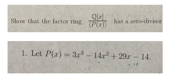 Show that the factor ring
(P(x))
has a zero-divisor
1. Let P(x) = 3r3-14a2 + 29r 14.
%3D
