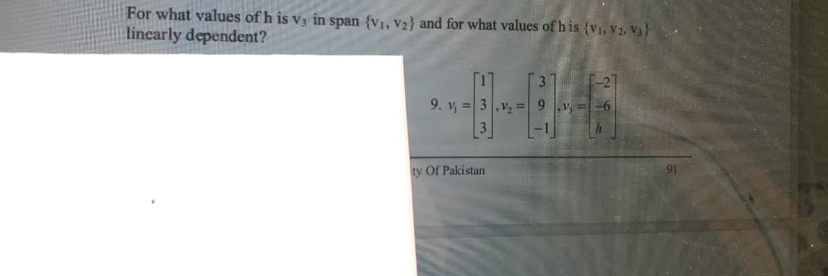 For what values of h is v3 in span {v1, V2} and for what values of h is {Vi, V2, V3}
linearly dependent?
3
9. v =
,V, = 9 v, =-6
ty Of Pakistan
