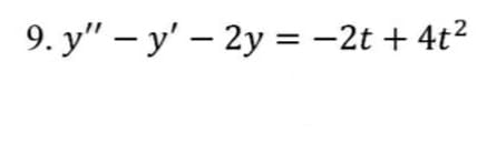 9. у" — у' — 2у %3D — 2t + 4t?
