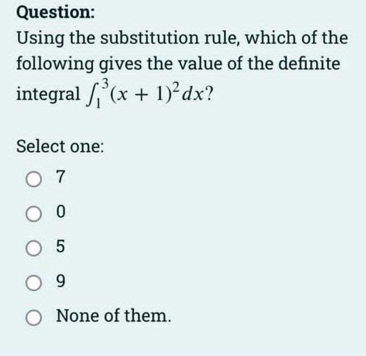 Question:
Using the substitution rule, which of the
following gives the value of the definite
3
integral '(x + 1)²dx?
Select one:
O 7
O 5
O 9
O None of them.
