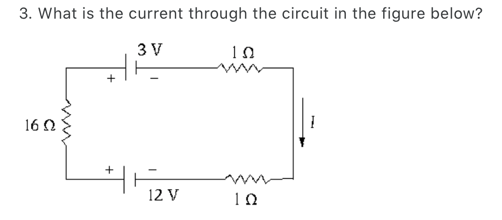 3. What is the current through the circuit in the figure below?
3 V
16 Ω
+
+
-
12 V
10
ΙΩ