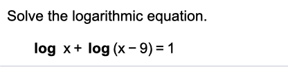 Solve the logarithmic equation.
log x+ log (x- 9) = 1

