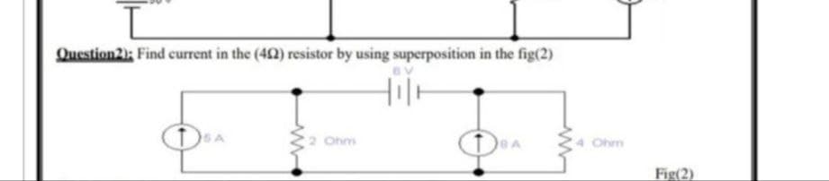 Question2); Find current in the (42) resistor by using superposition in the fig(2)
Hil
2 Ohm
Ohm
Fig(2)
