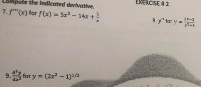 EXERCISE # 2
Compute the Indicated derivative.
7. f"(x) for f(x) :
=5x2-14x+
%3D
3x-2
8. y" for y
%D
x2+4
9. for y (2x2 - 1)/2
!!
dx
