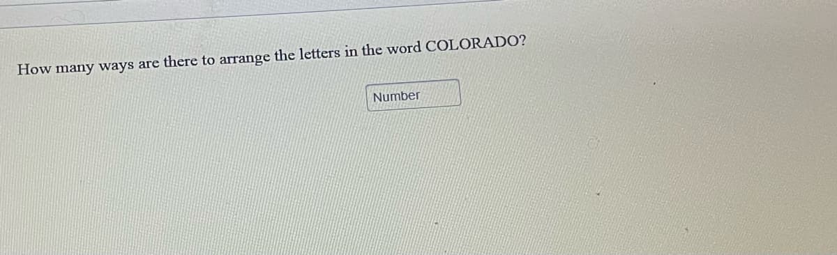 How many ways are there to arrange the letters in the word COLORADO?
Number
