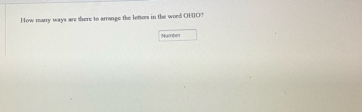How many ways are there to arrange the letters in the word OHIO?
Number
