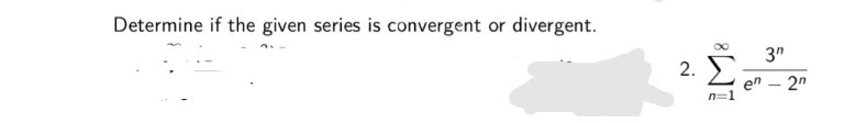 Determine if the given series is convergent or divergent.
3"
Σ
en – 2"
n=1
|
2.
