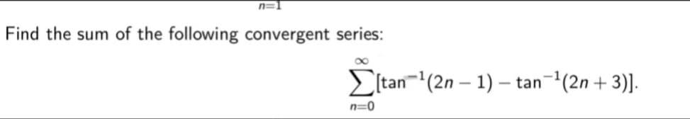 n=1
Find the sum of the following convergent series:
00
EItan-(2n – 1) – tan(2n +3)].
n=0
