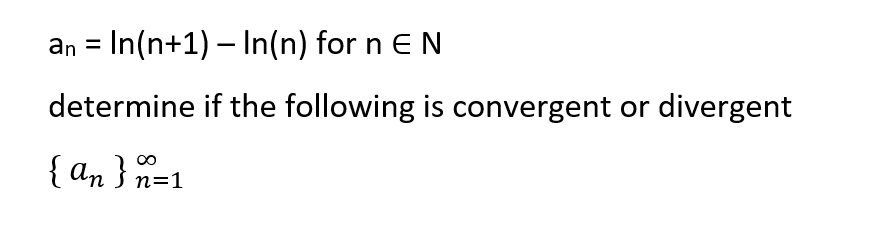 an = In(n+1) – In(n) for n EN
determine if the following is convergent or divergent
{ an } n=1
