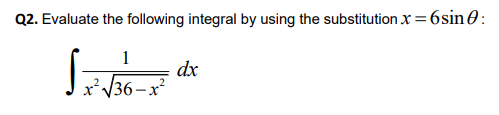 Q2. Evaluate the following integral by using the substitution x = 6sin O:
1
dx
x'V36– x²
