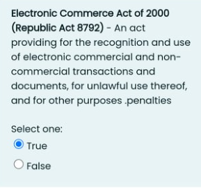 Electronic Commerce Act of 2000
(Republic Act 8792) - An act
providing for the recognition and use
of electronic commercial and non-
commercial transactions and
documents, for unlawful use thereof,
and for other purposes .penalties
Select one:
True
False

