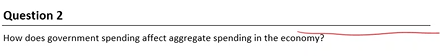 Question 2
How does government spending affect aggregate spending in the economy?