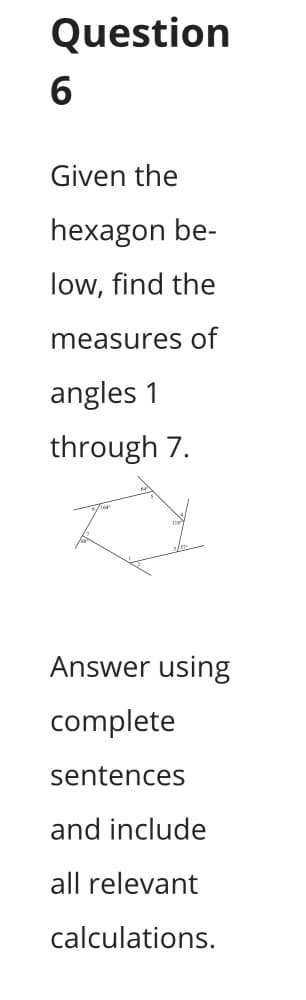 Question
Given the
hexagon be-
low, find the
measures of
angles 1
through 7.
Answer using
complete
sentences
and include
all relevant
calculations.

