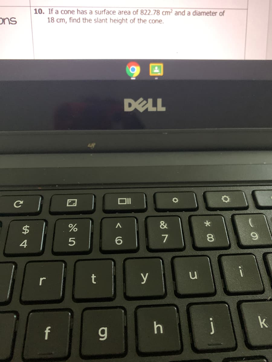 10. If a cone has a surface area of 822.78 cm² and a diameter of
ons
18 cm, find the slant height of the cone.
DELL
&
7
8.
4
r
t
y
u
k
f
