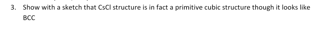 3. Show with a sketch that CsCl structure is in fact a primitive cubic structure though it looks like
ВСС
