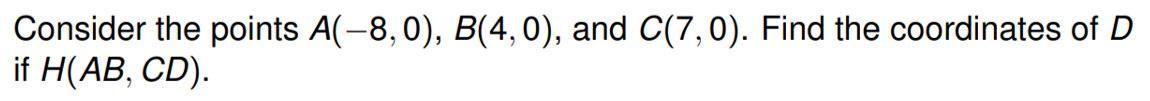 Consider the points A(-8, 0), B(4,0), and C(7,0). Find the coordinates of D
if H(AB, CD).