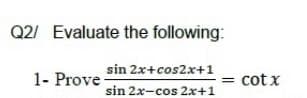 Q2/ Evaluate the following:
sin 2x+cos2x+1
1- Prove-
cot x
sin 2x-cos 2x+1

