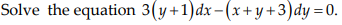 Solve the equation 3(y+1)dx-(x+y +3)dy =0.
