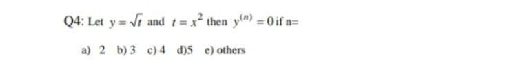 Q4: Let y = √r and t = x² then y(n) = 0 if n=
a) 2 b) 3 c) 4
d)5 e) others