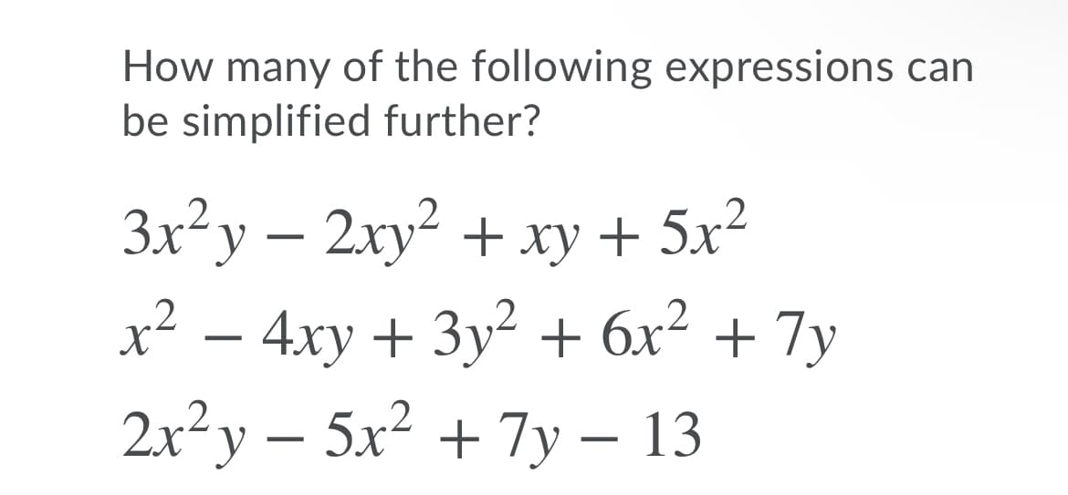 How many of the following expressions can
be simplified further?
3x²y – 2xy² + xy + 5x²
x² – 4xy + 3y² + 6x² + 7y
2.x²y – 5x² + 7y - 13
