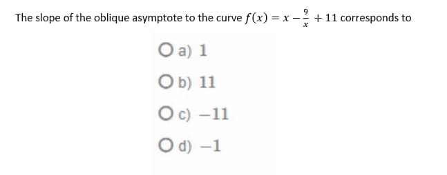 The slope of the oblique asymptote to the curve f(x) = x − + 11 corresponds to
O a) 1
O b) 11
O c) -11
Od) -1