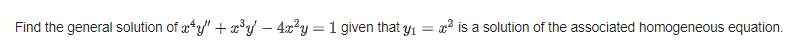 Find the general solution of æ*y" + x³y – 4x²y = 1 given that y1 = x? is a solution of the associated homogeneous equation.
