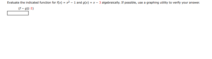 Evaluate the indicated function for f(x) = x2 - 1 and g(x) = x - 3 algebraically. If possible, use a graphing utility to verify your answer.
(f - 9)(-3)
