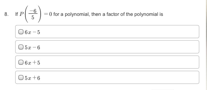 If P
9-
= 0 for a polynomial, then a factor of the polynomial is
5
8.
O 6x – 5
O5x - 6
O 6x +5
O5x +6
