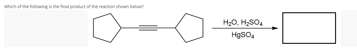 Which of the following is the final product of the reaction shown below?
H20, H2SO4
HgSO4

