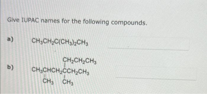 Give IUPAC names for the following compounds.
a)
CH;CH;C(CH3)½CH3
CH2CH2CH3
b)
CH3CHCH2CCH2CH3
CH3 CH3
