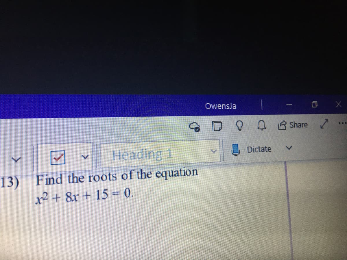 Owensla
D B Share
Heading 1
Dictate
13) Find the roots of the equation
x2 + 8x + 15 0.
