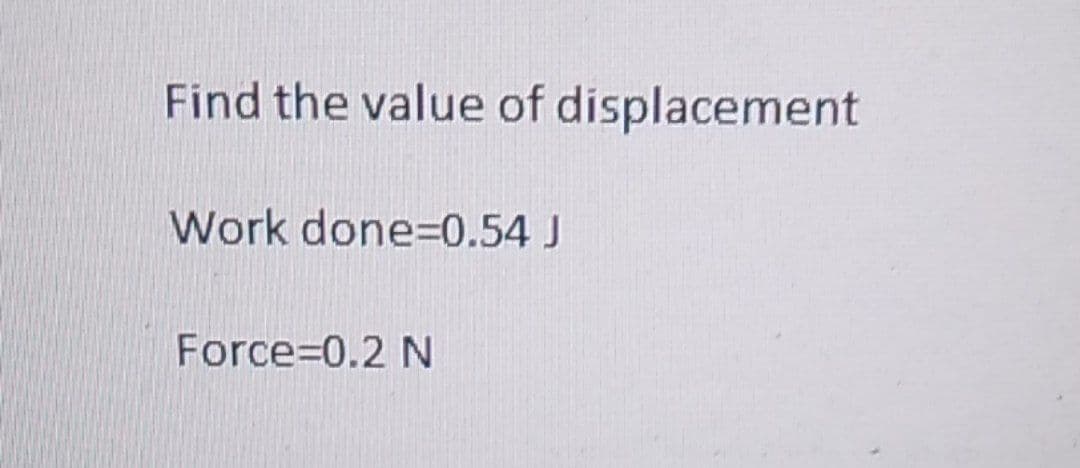 Find the value of displacement
Work done=0.54 J
Force=0.2 N