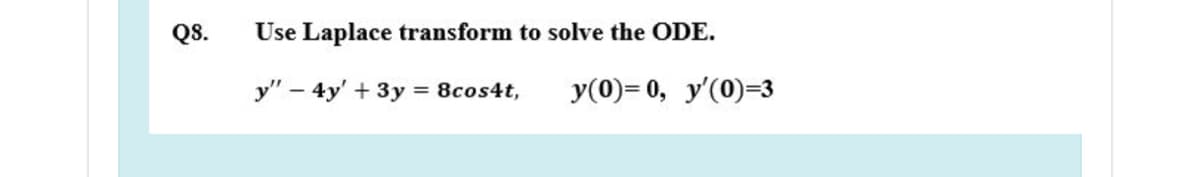 Q8.
Use Laplace transform to solve the ODE.
y" – 4y' + 3y = 8cos4t,
y(0)= 0, y'(0)=3
%3D
