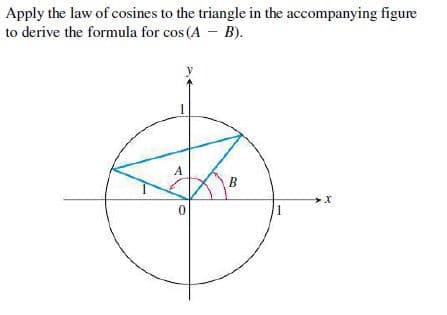 Apply the law of cosines to the triangle in the accompanying figure
to derive the formula for cos (A – B).
A
В
1
