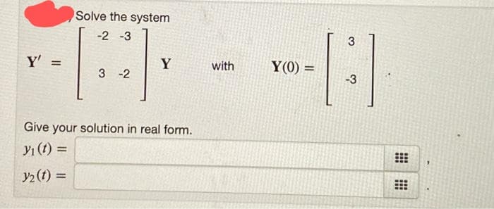 Solve the system
-2 -3
Y
with
Y(0) =
%3D
3 -2
-3
Give your solution in real form.
Yı (t) =
y2 (t) =
