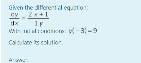 Given the differential equation:
dy _ 2 x+ 1
dx
1 y
With initial conditions: y(-3) =9
Calculate its solution.
Answer:
