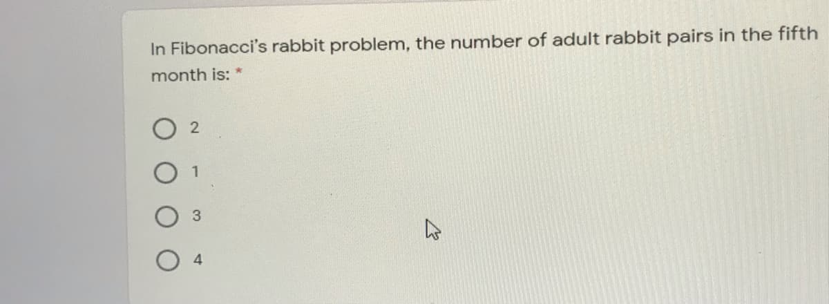 In Fibonacci's rabbit problem, the number of adult rabbit pairs in the fifth
month is:
1
4.
