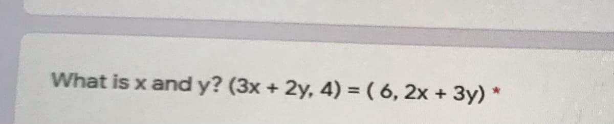 What is x and y? (3x + 2y, 4) = ( 6, 2x + 3y) *
