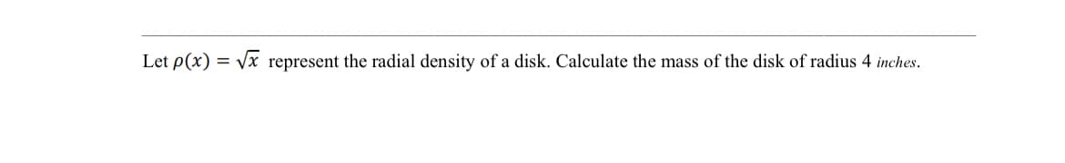 Let p(x) = \x represent the radial density of a disk. Calculate the mass of the disk of radius 4 inches.
