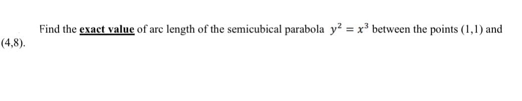 Find the exact value of arc length of the semicubical parabola y? = x³ between the points (1,1) and
(4,8).
