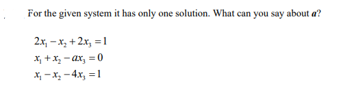 For the given system it has only one solution. What can you say about a?
2x, – x, + 2x, = 1
X, +x, - ax, = 0
X, -x, - 4x, = 1
