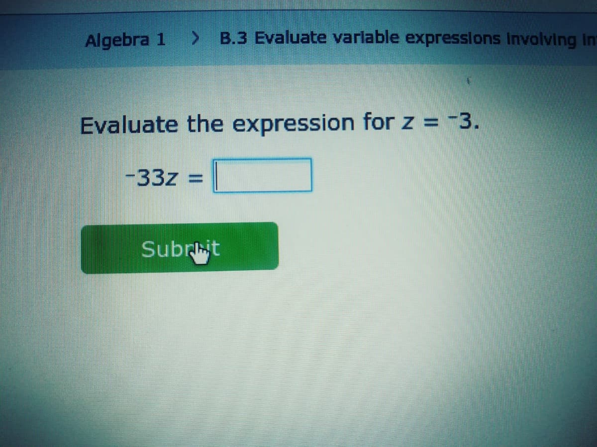 Algebra 1
> B.3 Evaluate varlable expresslons Involving In
Evaluate the expression for z = -3.
-33z
Subrit
