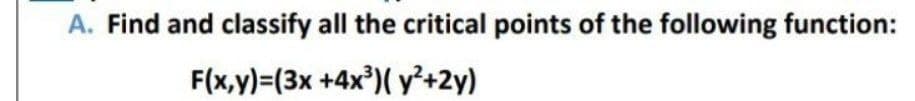 A. Find and classify all the critical points of the following function:
F(x,y)=(3x +4x')( y²+2y)
