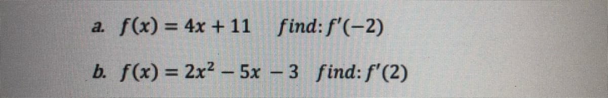 a. f(x) = 4x + 11
find: f'(-2)
b. f(x) = 2x2-5x 3 find: f'(2)
